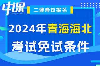 青海省海北藏族自治州2024年二级建造师考试免试条件已出