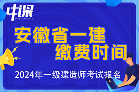 安徽省2024年一级建造师考试缴费时间与金额