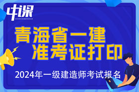 青海省2024年一级建造师考试准考证打印时间