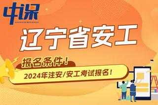 辽宁省2024年中级注册安全工程师考试报名条件已出