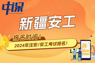 新疆2024年中级注册安全工程师考试报名时间已确定