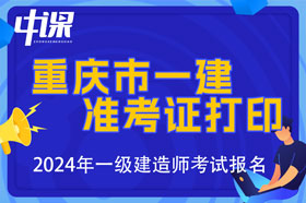 重庆市2024年一级建造师考试准考证打印时间9月2日-6日