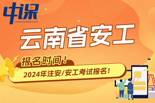 云南省2024年中级注册安全工程师考试报名时间已确定