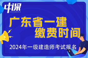 广东省2024年一级建造师考试缴费时间与缴费金额