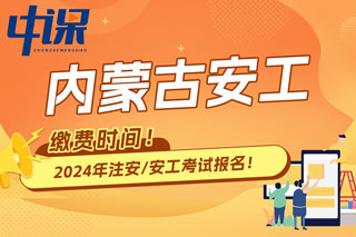 内蒙古2024年中级注册安全工程师考试缴费时间已确定