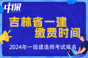 吉林省2024年一级建造师考试缴费时间与金额