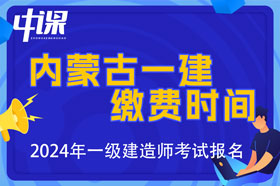 内蒙古2024年一级建造师考试缴费时间与金额