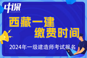 西藏2024年一级建造师考试缴费时间与金额