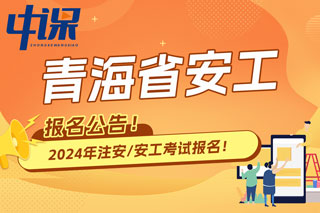 青海省2024年中级注册安全工程师考试报名公告已出