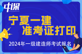 宁夏2024年一级建造师准考证打印