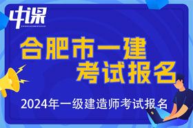 安徽省合肥市2024年一级建造师考试报名时间已公布