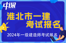 安徽省淮北市2024年一级建造师考试报名时间已公布