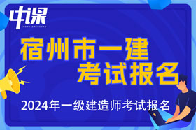 安徽省宿州市2024年一级建造师考试报名时间已公布