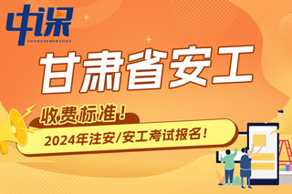 甘肃省2024年中级注册安全工程师考试收费标准已确定