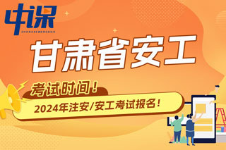 甘肃省2024年中级注册安全工程师考试时间已确定