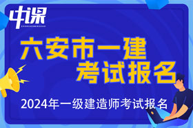 安徽省六安市2024年一级建造师考试报名时间已公布