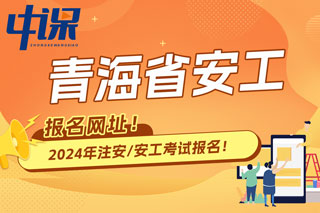 青海省2024年中级注册安全工程师考试报名网址已确定