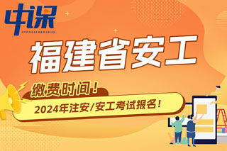 福建省2024年中级注册安全工程师考试缴费时间已确定