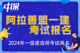 内蒙古自治区阿拉善盟2024年一级建造师考试报名时间已公布