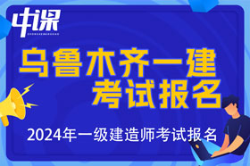 新疆乌鲁木齐市2024年一级建造师考试报名时间已公布