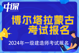 新疆博尔塔拉蒙古自治州2024年一级建造师考试报名时间已公布