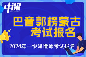 新疆巴音郭楞蒙古自治州2024年一级建造师考试报名时间已公布