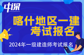 新疆喀什地区2024年一级建造师考试报名时间已公布