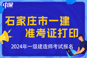 河北省石家庄市2024年一级建造师考试准考证打印时间