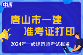 河北省唐山市2024年一级建造师考试准考证打印时间