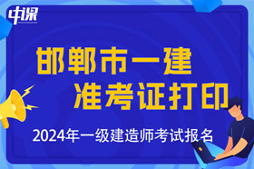 河北省邯郸市2024年一级建造师考试准考证打印时间