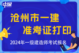 河北省沧州市2024年一级建造师考试准考证打印时间