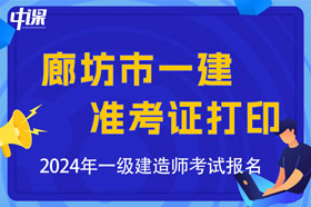 河北省廊坊市2024年一级建造师考试准考证打印时间