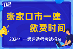 河北省张家口市2024年一级建造师考试缴费时间与缴费金额