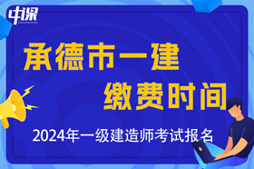 河北省承德市2024年一级建造师考试缴费时间与缴费金额