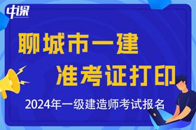 山东省聊城市2024年一级建造师考试准考证打印时间