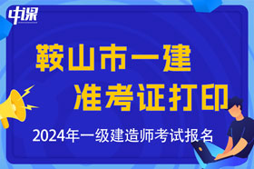 辽宁省鞍山市2024年一级建造师考试准考证打印时间