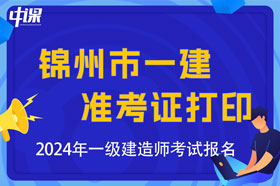 辽宁省锦州市2024年一级建造师考试准考证打印时间