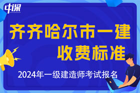 黑龙江省齐齐哈尔市2024年一级建造师考试收费标准