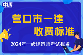 辽宁省营口市2024年一级建造师考试收费标准