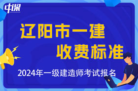 辽宁省辽阳市2024年一级建造师考试收费标准