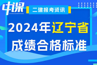 辽宁省2024年二级建造师考试成绩合格标准