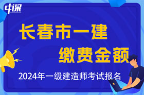 吉林省长春市2024年一级建造师考试缴费金额