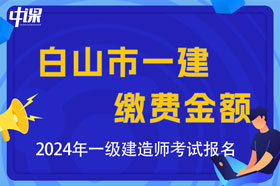 吉林省白山市2024年一级建造师考试缴费金额