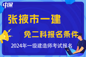 甘肃省张掖市2024年一级建造师考试免二科报名条件