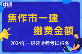 河南省焦作市2024年一级建造师考试缴费金额及办法