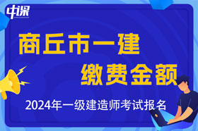 河南省商丘市2024年一级建造师考试缴费金额及办法