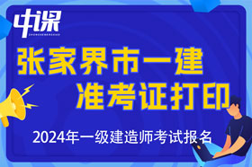 湖南省张家界市什么时候开始打印一建准考证