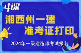 湖南省湘西土家族苗族自治州什么时候开始打印一建准考证