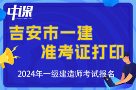 江西省吉安市2024年一级建造师准考证打印时间8月31日开始