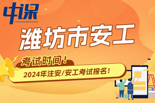 山东省潍坊市2024年中级注册安全工程师考试时间已确定